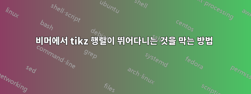 비머에서 tikz 행렬이 뛰어다니는 것을 막는 방법