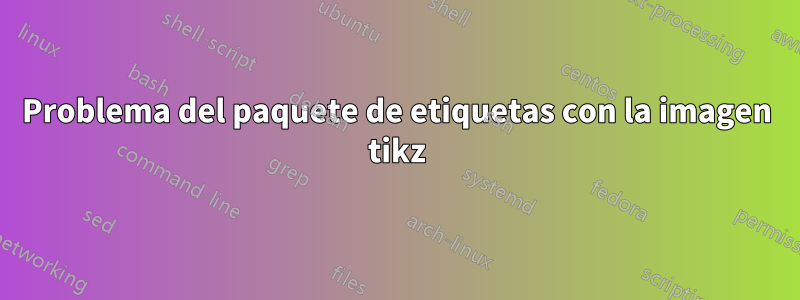 Problema del paquete de etiquetas con la imagen tikz