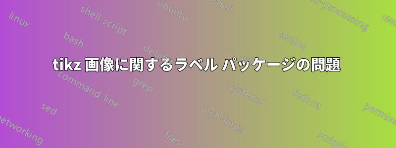 tikz 画像に関するラベル パッケージの問題