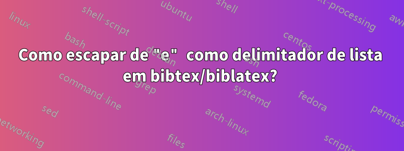 Como escapar de "e" como delimitador de lista em bibtex/biblatex?