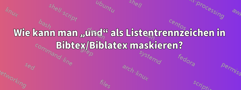 Wie kann man „und“ als Listentrennzeichen in Bibtex/Biblatex maskieren?