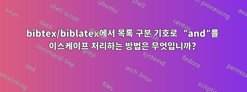 bibtex/biblatex에서 목록 구분 기호로 "and"를 이스케이프 처리하는 방법은 무엇입니까?