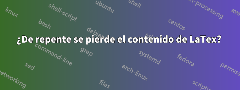 ¿De repente se pierde el contenido de LaTex?