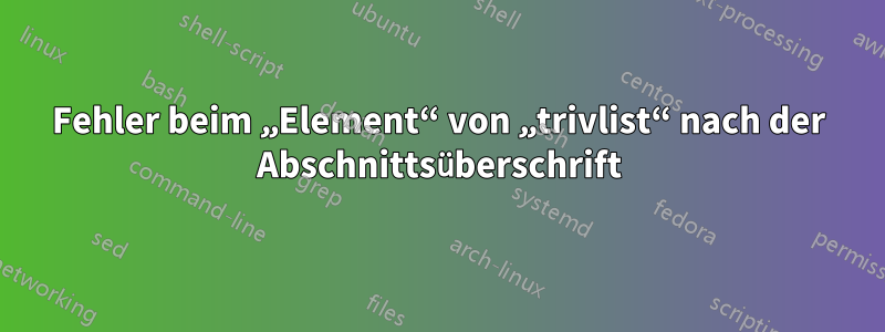 Fehler beim „Element“ von „trivlist“ nach der Abschnittsüberschrift