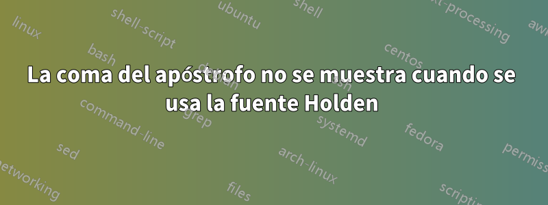 La coma del apóstrofo no se muestra cuando se usa la fuente Holden