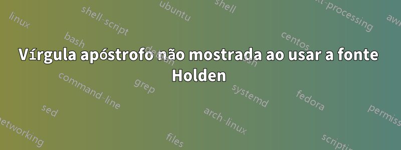 Vírgula apóstrofo não mostrada ao usar a fonte Holden