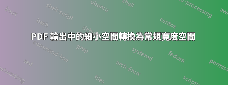 PDF 輸出中的細小空間轉換為常規寬度空間