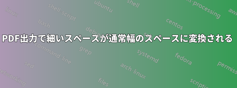 PDF出力で細いスペースが通常幅のスペースに変換される