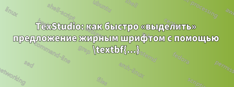 TexStudio: как быстро «выделить» предложение жирным шрифтом с помощью \textbf{...}