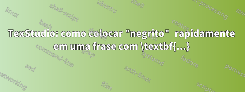 TexStudio: como colocar "negrito" rapidamente em uma frase com \textbf{...}