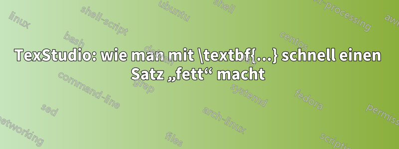 TexStudio: wie man mit \textbf{...} schnell einen Satz „fett“ macht