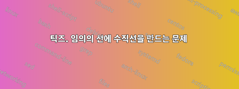 틱즈. 임의의 선에 수직선을 만드는 문제