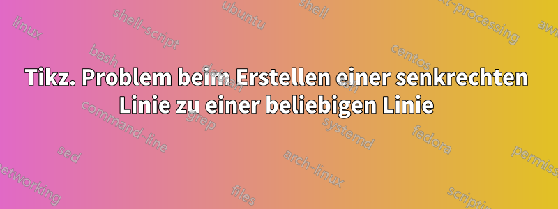 Tikz. Problem beim Erstellen einer senkrechten Linie zu einer beliebigen Linie