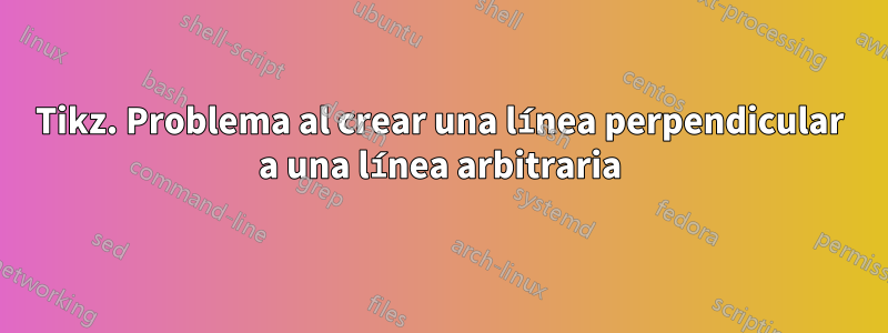 Tikz. Problema al crear una línea perpendicular a una línea arbitraria