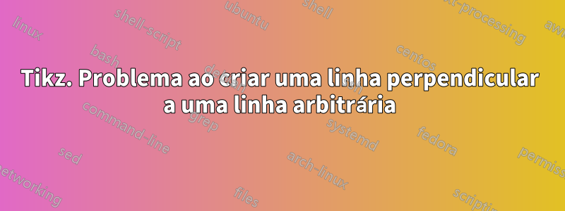 Tikz. Problema ao criar uma linha perpendicular a uma linha arbitrária