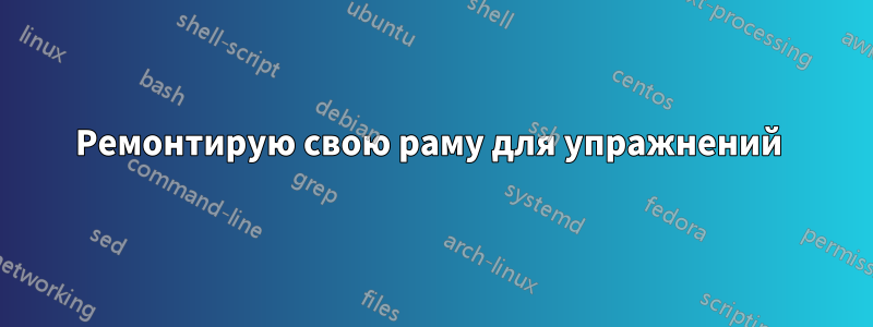 Ремонтирую свою раму для упражнений 