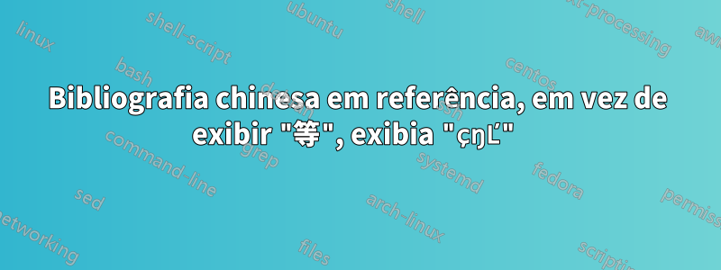 Bibliografia chinesa em referência, em vez de exibir "等", exibia "çŋĽ"