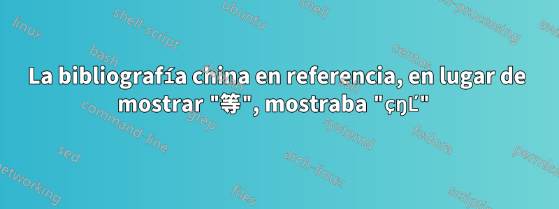 La bibliografía china en referencia, en lugar de mostrar "等", mostraba "çŋĽ"