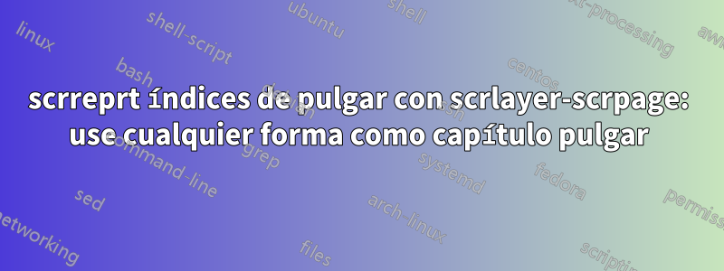 scrreprt índices de pulgar con scrlayer-scrpage: use cualquier forma como capítulo pulgar