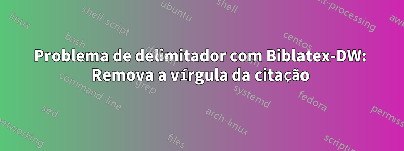 Problema de delimitador com Biblatex-DW: Remova a vírgula da citação