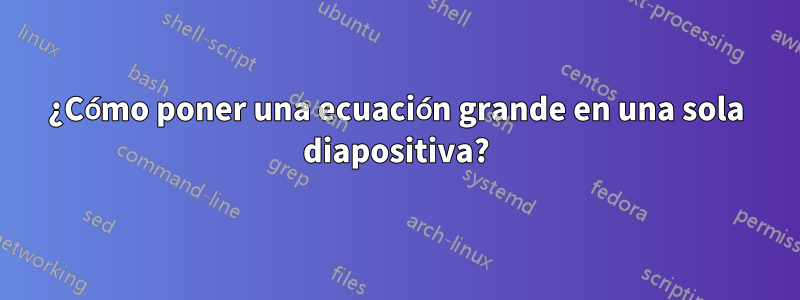 ¿Cómo poner una ecuación grande en una sola diapositiva?