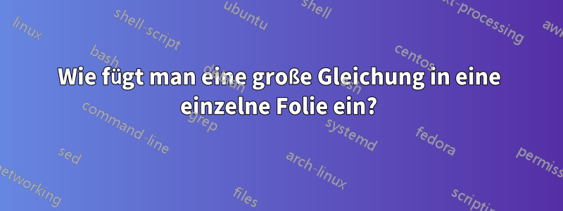 Wie fügt man eine große Gleichung in eine einzelne Folie ein?