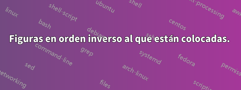 Figuras en orden inverso al que están colocadas.