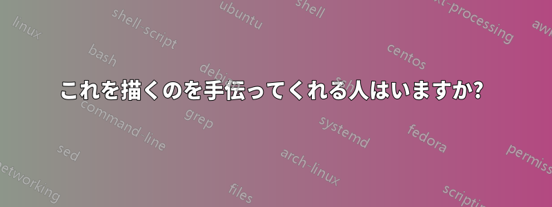 これを描くのを手伝ってくれる人はいますか? 