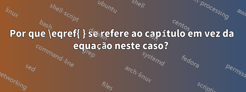 Por que \eqref{ } se refere ao capítulo em vez da equação neste caso? 