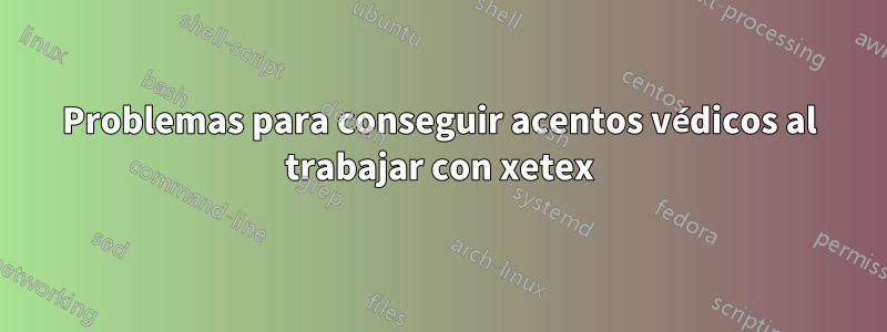 Problemas para conseguir acentos védicos al trabajar con xetex