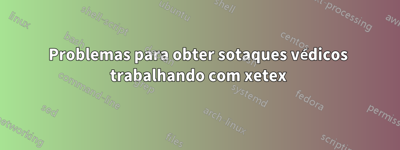 Problemas para obter sotaques védicos trabalhando com xetex