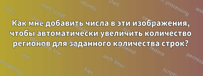 Как мне добавить числа в эти изображения, чтобы автоматически увеличить количество регионов для заданного количества строк?