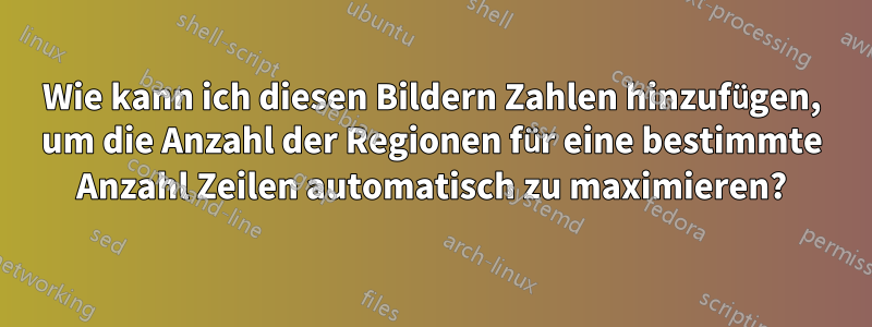 Wie kann ich diesen Bildern Zahlen hinzufügen, um die Anzahl der Regionen für eine bestimmte Anzahl Zeilen automatisch zu maximieren?