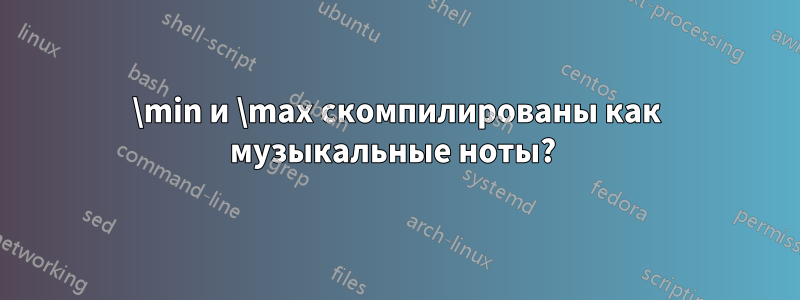 \min и \max скомпилированы как музыкальные ноты? 