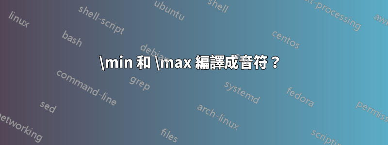 \min 和 \max 編譯成音符？ 