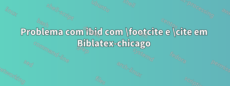 Problema com ibid com \footcite e \cite em Biblatex-chicago