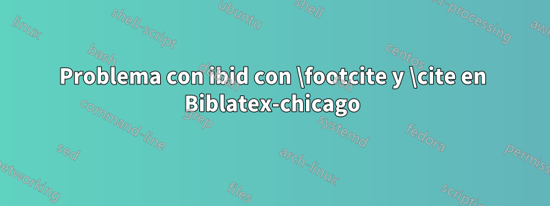 Problema con ibid con \footcite y \cite en Biblatex-chicago