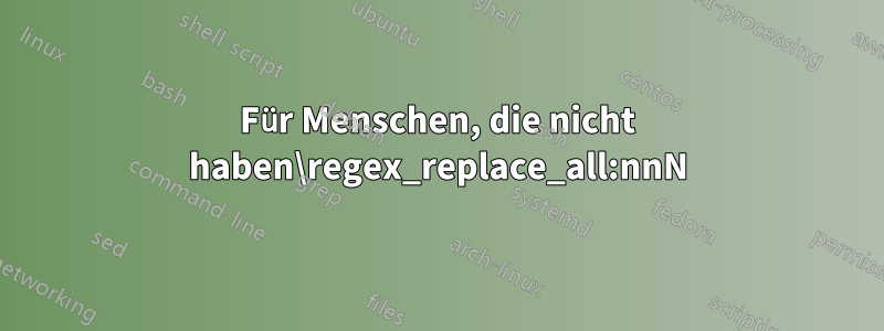 Für Menschen, die nicht haben\regex_replace_all:nnN