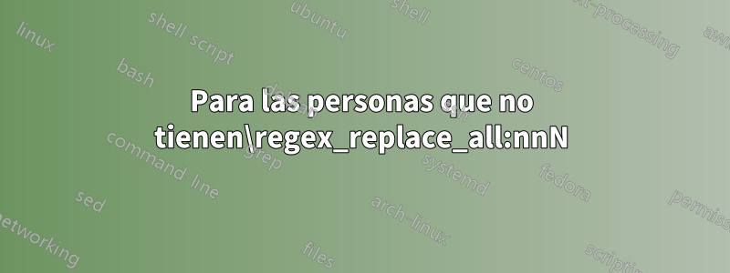 Para las personas que no tienen\regex_replace_all:nnN