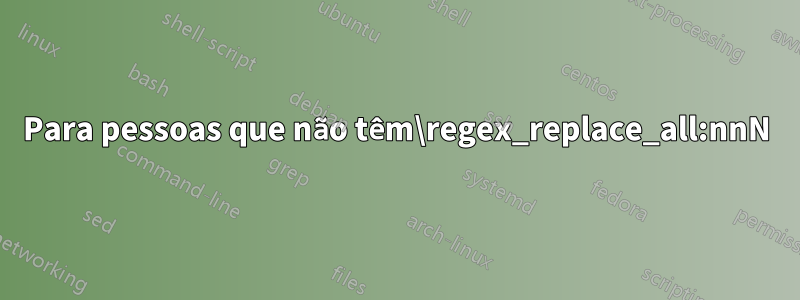 Para pessoas que não têm\regex_replace_all:nnN