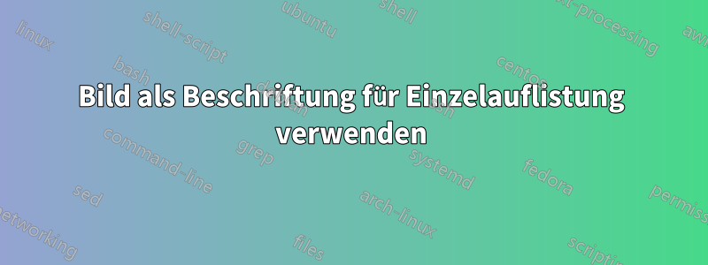 Bild als Beschriftung für Einzelauflistung verwenden