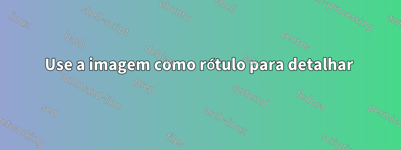 Use a imagem como rótulo para detalhar