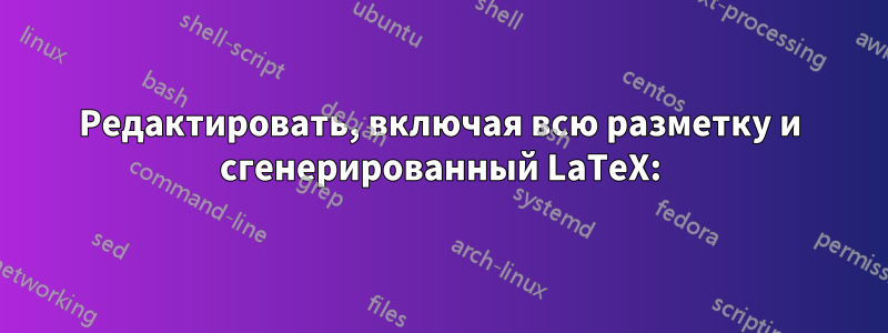 Редактировать, включая всю разметку и сгенерированный LaTeX: