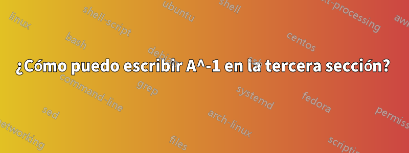 ¿Cómo puedo escribir A^-1 en la tercera sección?