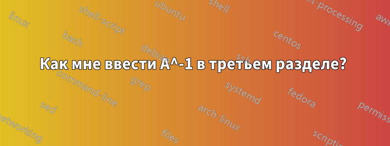 Как мне ввести A^-1 в третьем разделе?