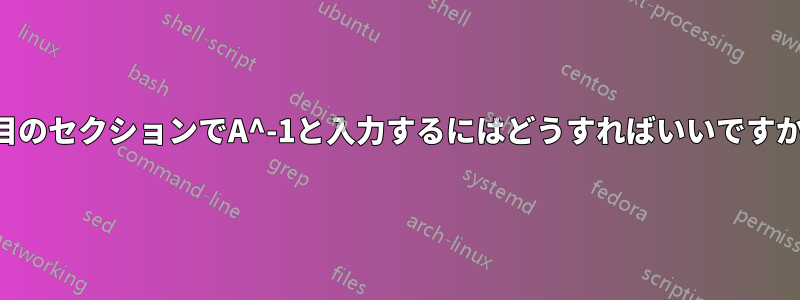 3番目のセクションでA^-1と入力するにはどうすればいいですか？