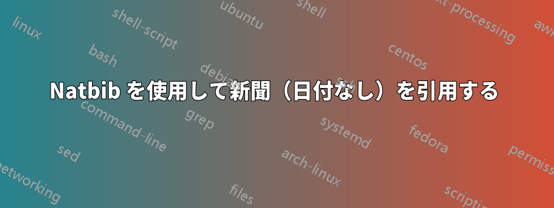 Natbib を使用して新聞（日付なし）を引用する