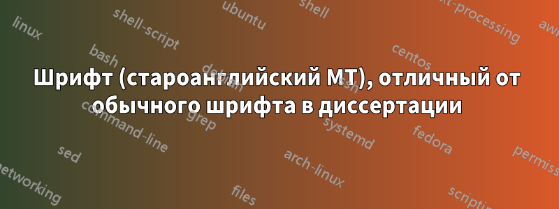 Шрифт (староанглийский MT), отличный от обычного шрифта в диссертации