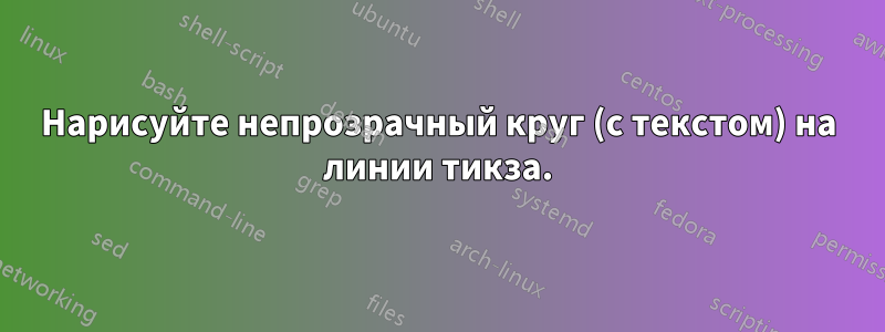 Нарисуйте непрозрачный круг (с текстом) на линии тикза.