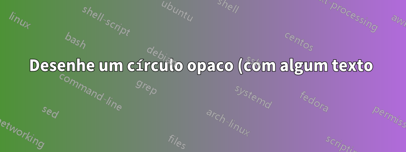 Desenhe um círculo opaco (com algum texto) em uma linha tikz